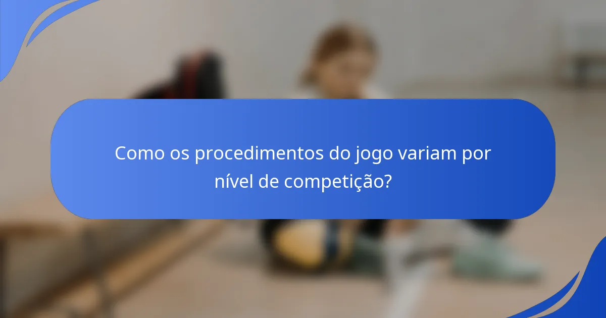 Como os procedimentos do jogo variam por nível de competição?