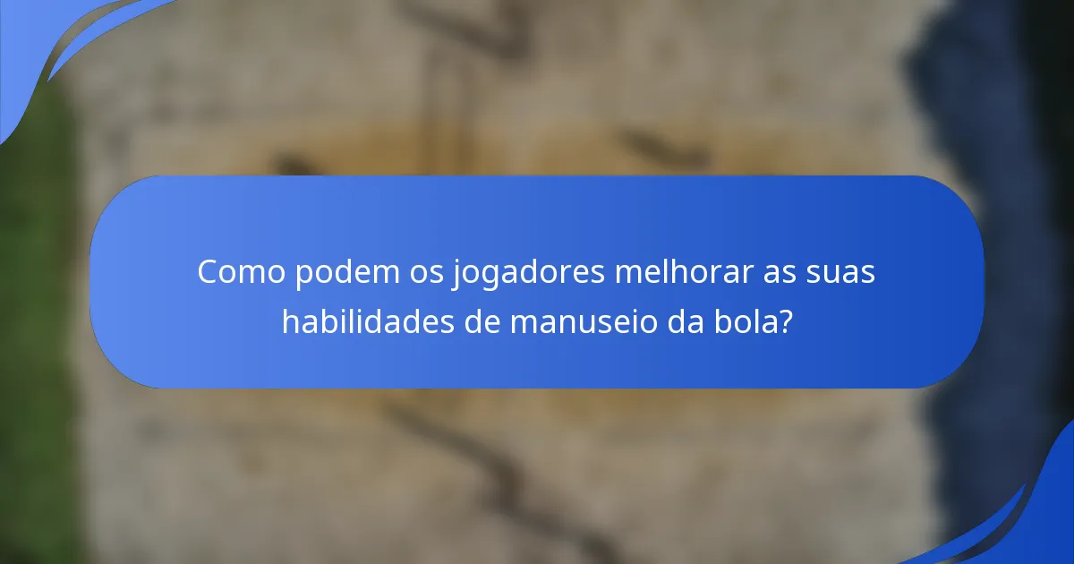 Como podem os jogadores melhorar as suas habilidades de manuseio da bola?