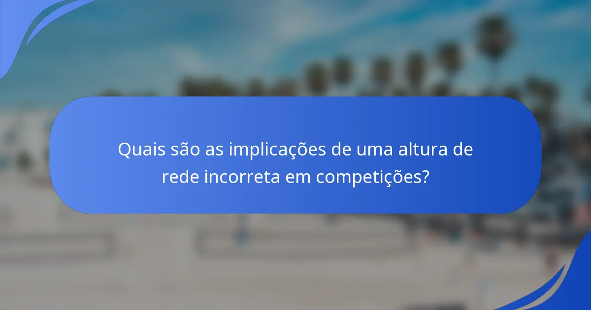 Quais são as implicações de uma altura de rede incorreta em competições?