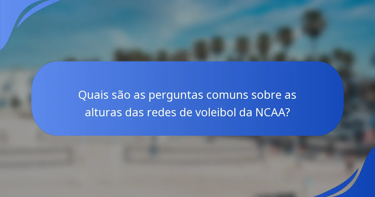 Quais são as perguntas comuns sobre as alturas das redes de voleibol da NCAA?