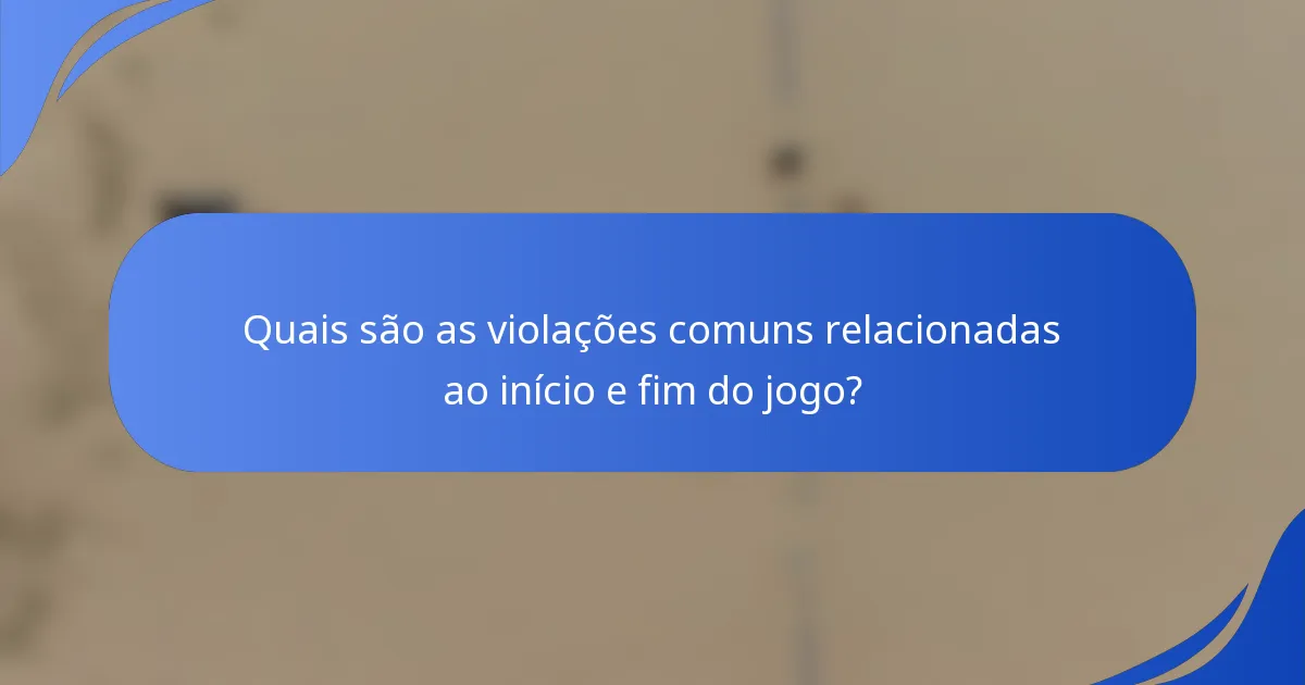 Quais são as violações comuns relacionadas ao início e fim do jogo?