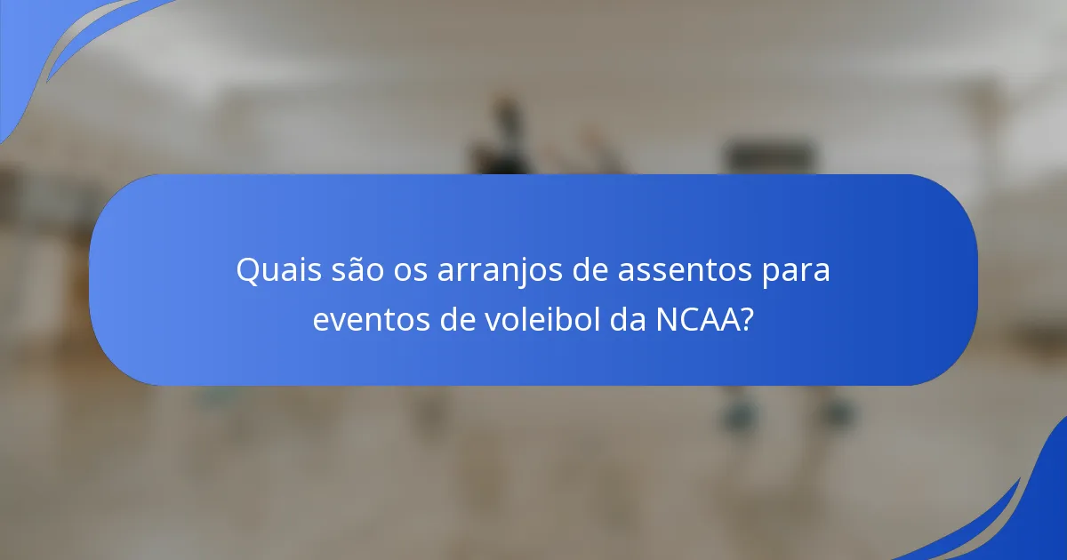 Quais são os arranjos de assentos para eventos de voleibol da NCAA?