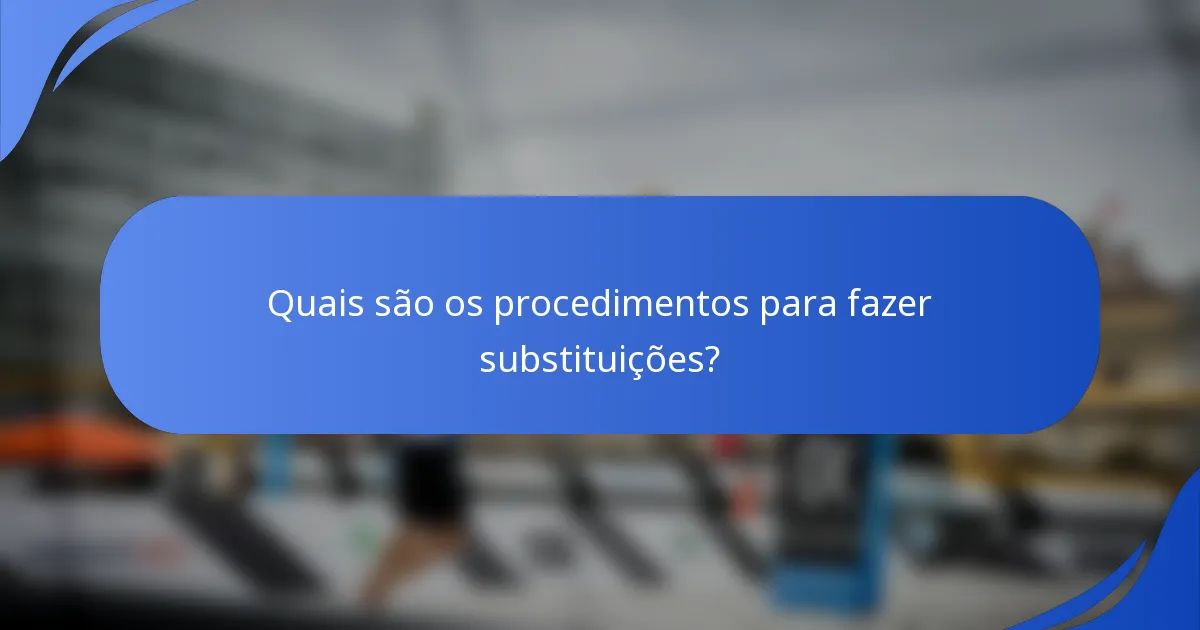 Quais são os procedimentos para fazer substituições?