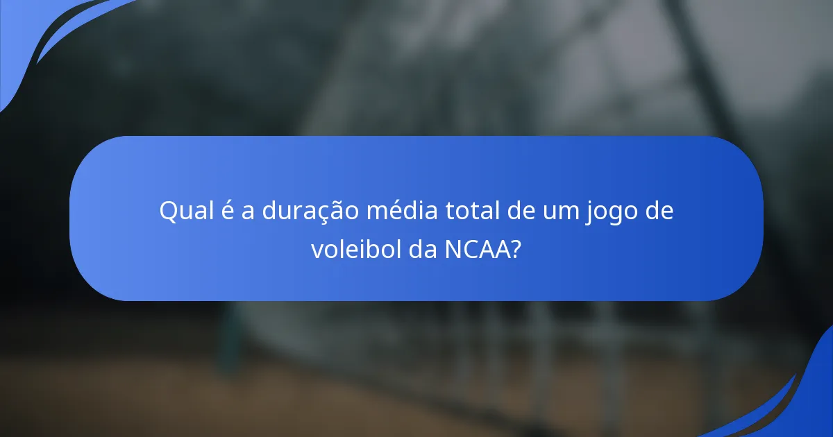 Qual é a duração média total de um jogo de voleibol da NCAA?